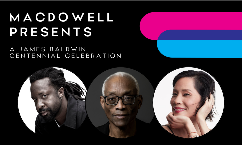 A black graphic with three headshots in circles of Marlon James, Bill T. Jones, and Lucy Liu. Text that reads MacDowell Presents A James Baldwin Centennial Celebration